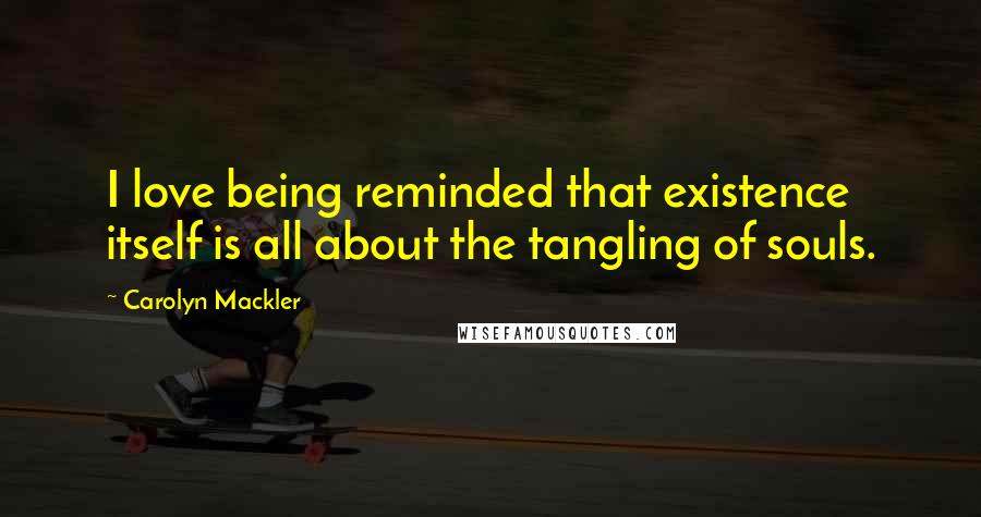 Carolyn Mackler Quotes: I love being reminded that existence itself is all about the tangling of souls.