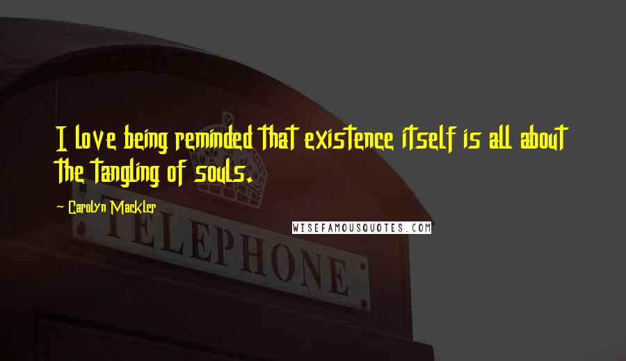 Carolyn Mackler Quotes: I love being reminded that existence itself is all about the tangling of souls.