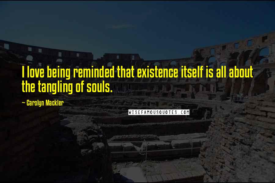 Carolyn Mackler Quotes: I love being reminded that existence itself is all about the tangling of souls.