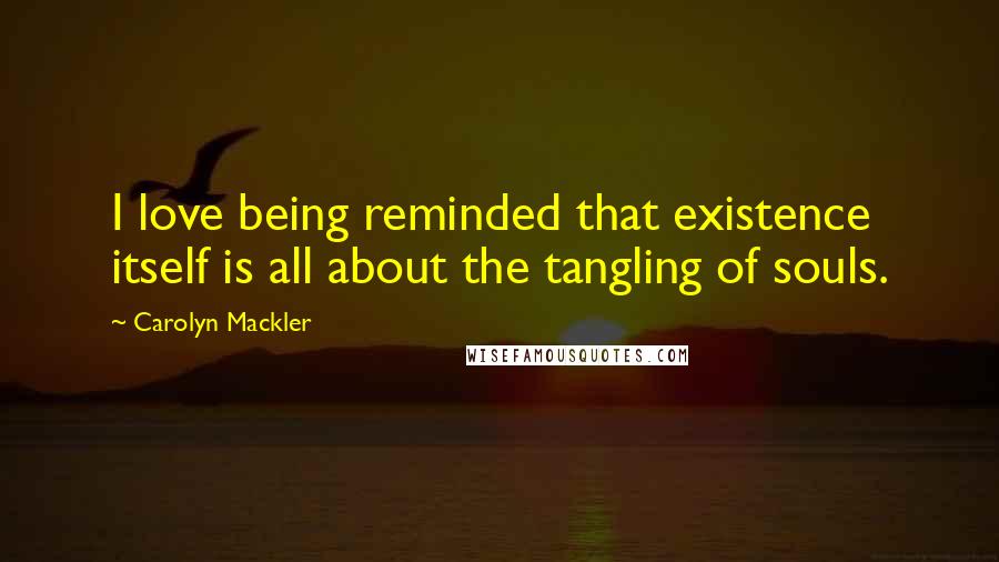 Carolyn Mackler Quotes: I love being reminded that existence itself is all about the tangling of souls.