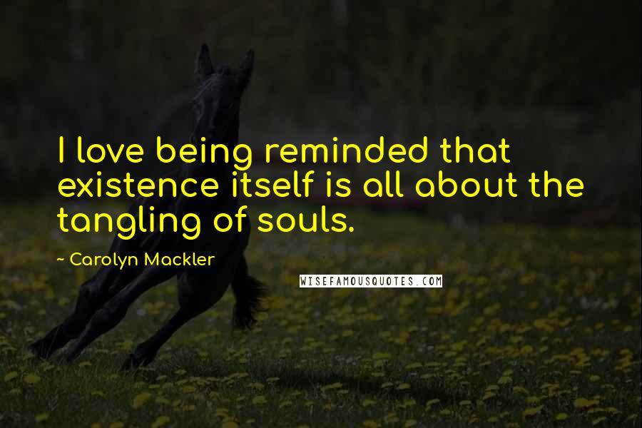 Carolyn Mackler Quotes: I love being reminded that existence itself is all about the tangling of souls.