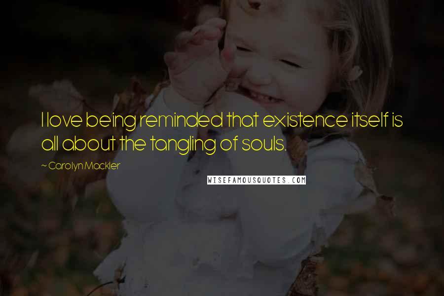 Carolyn Mackler Quotes: I love being reminded that existence itself is all about the tangling of souls.