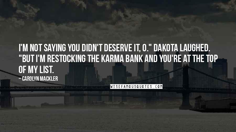 Carolyn Mackler Quotes: I'm not saying you didn't deserve it, O." Dakota laughed. "But I'm restocking the karma bank and you're at the top of my list.