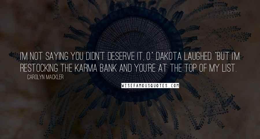Carolyn Mackler Quotes: I'm not saying you didn't deserve it, O." Dakota laughed. "But I'm restocking the karma bank and you're at the top of my list.