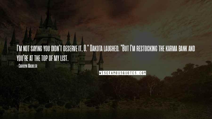 Carolyn Mackler Quotes: I'm not saying you didn't deserve it, O." Dakota laughed. "But I'm restocking the karma bank and you're at the top of my list.