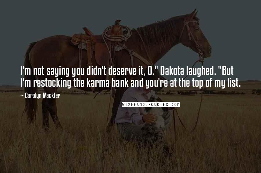 Carolyn Mackler Quotes: I'm not saying you didn't deserve it, O." Dakota laughed. "But I'm restocking the karma bank and you're at the top of my list.