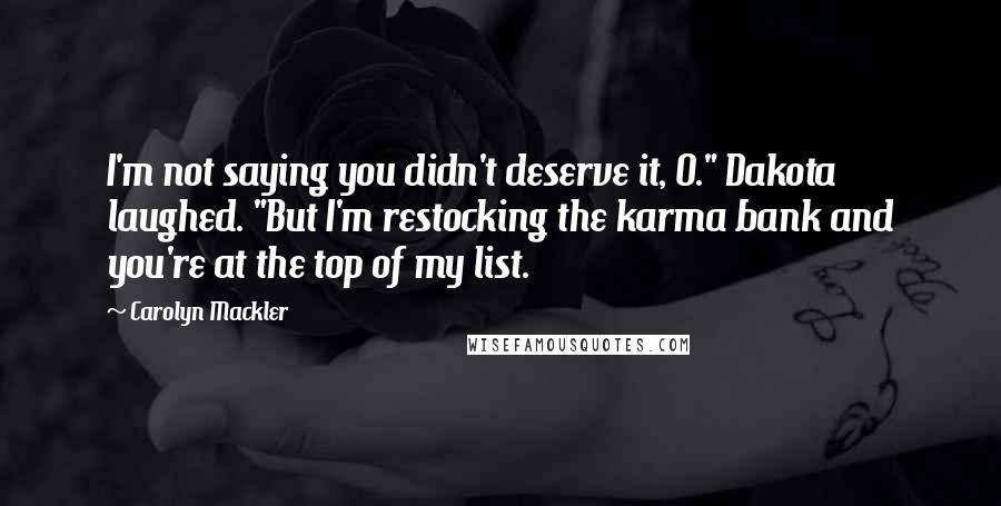 Carolyn Mackler Quotes: I'm not saying you didn't deserve it, O." Dakota laughed. "But I'm restocking the karma bank and you're at the top of my list.
