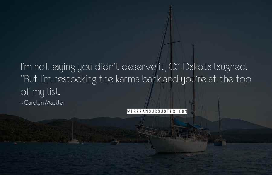 Carolyn Mackler Quotes: I'm not saying you didn't deserve it, O." Dakota laughed. "But I'm restocking the karma bank and you're at the top of my list.