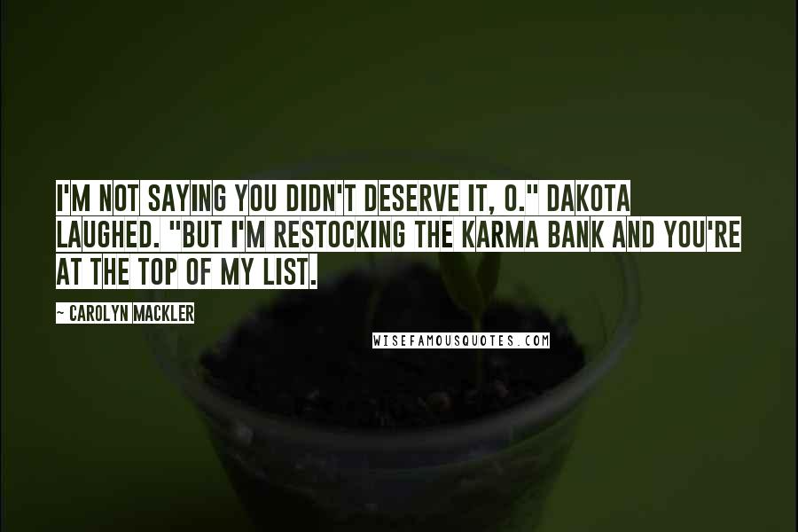 Carolyn Mackler Quotes: I'm not saying you didn't deserve it, O." Dakota laughed. "But I'm restocking the karma bank and you're at the top of my list.