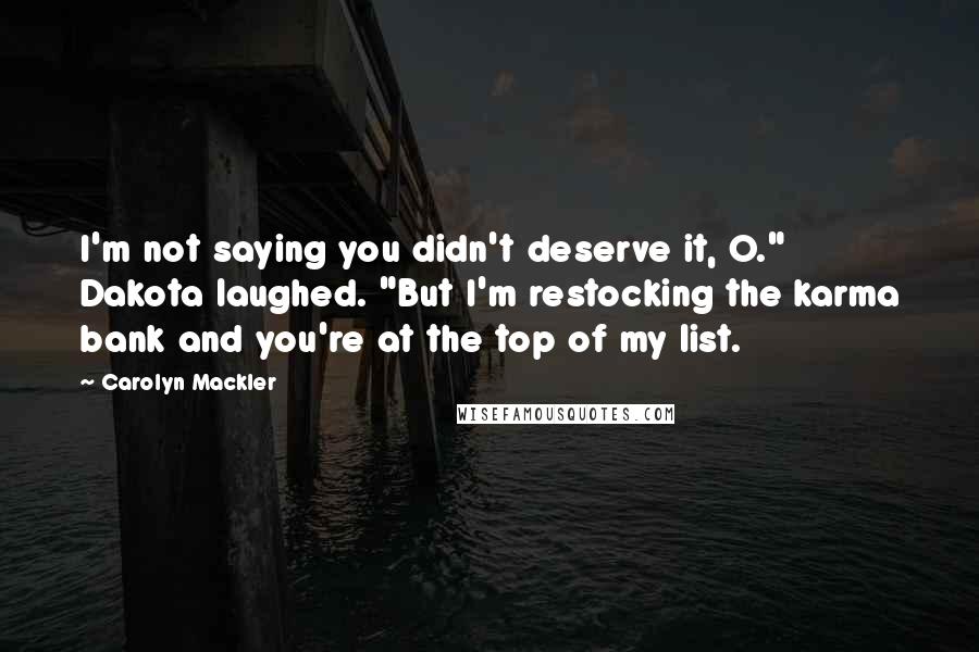 Carolyn Mackler Quotes: I'm not saying you didn't deserve it, O." Dakota laughed. "But I'm restocking the karma bank and you're at the top of my list.