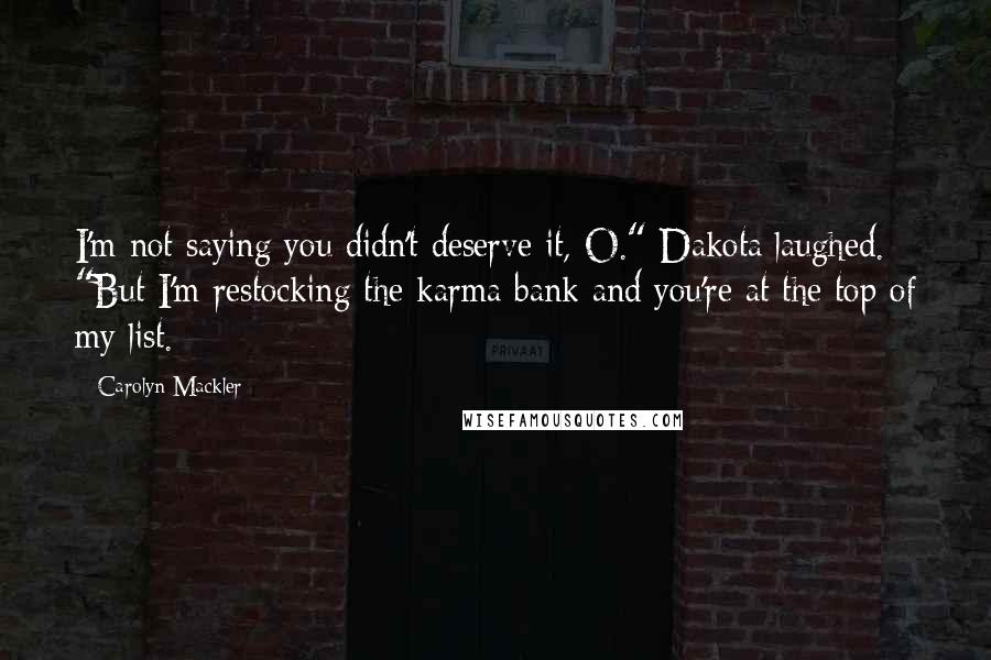 Carolyn Mackler Quotes: I'm not saying you didn't deserve it, O." Dakota laughed. "But I'm restocking the karma bank and you're at the top of my list.
