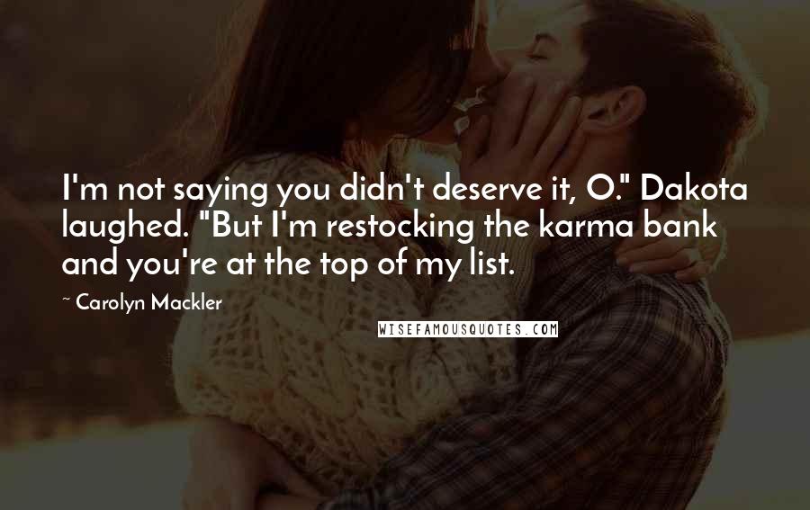 Carolyn Mackler Quotes: I'm not saying you didn't deserve it, O." Dakota laughed. "But I'm restocking the karma bank and you're at the top of my list.