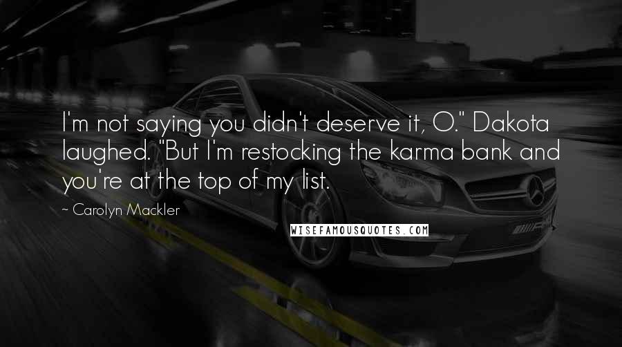 Carolyn Mackler Quotes: I'm not saying you didn't deserve it, O." Dakota laughed. "But I'm restocking the karma bank and you're at the top of my list.
