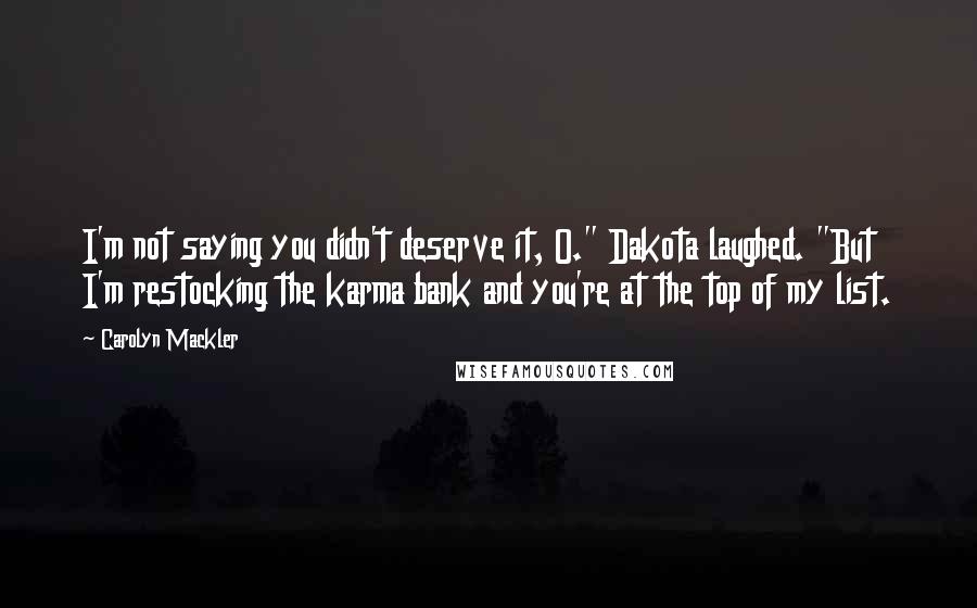 Carolyn Mackler Quotes: I'm not saying you didn't deserve it, O." Dakota laughed. "But I'm restocking the karma bank and you're at the top of my list.