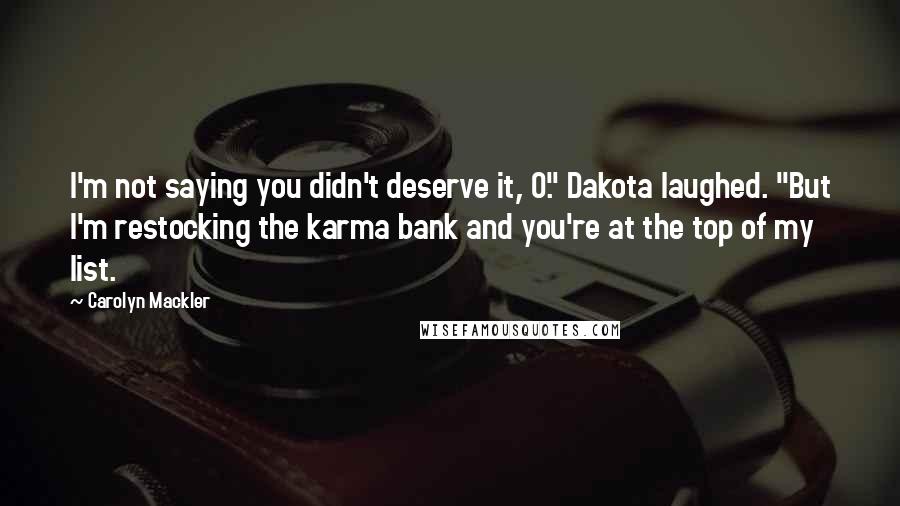 Carolyn Mackler Quotes: I'm not saying you didn't deserve it, O." Dakota laughed. "But I'm restocking the karma bank and you're at the top of my list.
