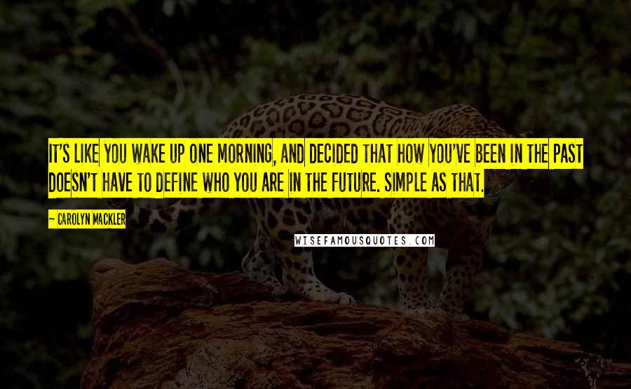 Carolyn Mackler Quotes: It's like you wake up one morning, and decided that how you've been in the past doesn't have to define who you are in the future. Simple as that.