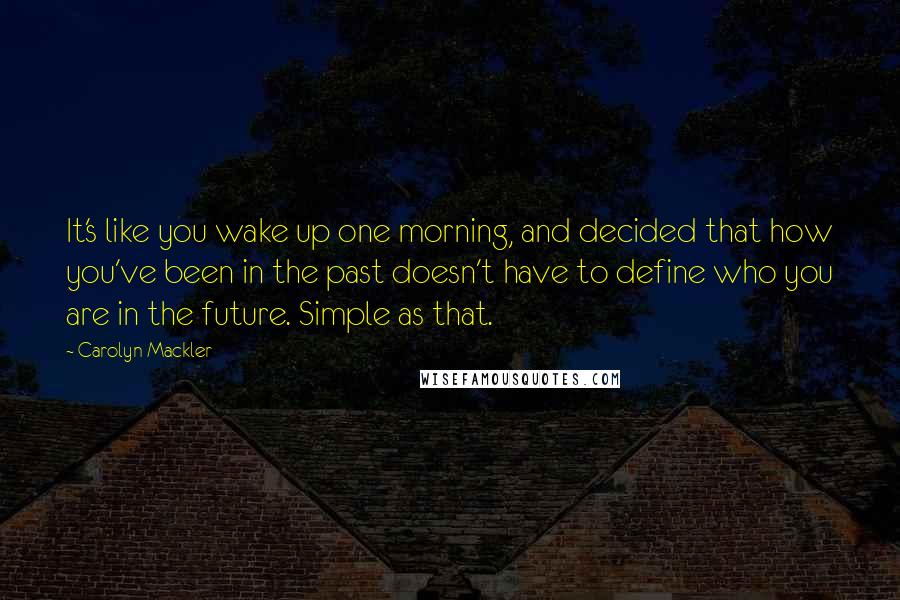 Carolyn Mackler Quotes: It's like you wake up one morning, and decided that how you've been in the past doesn't have to define who you are in the future. Simple as that.