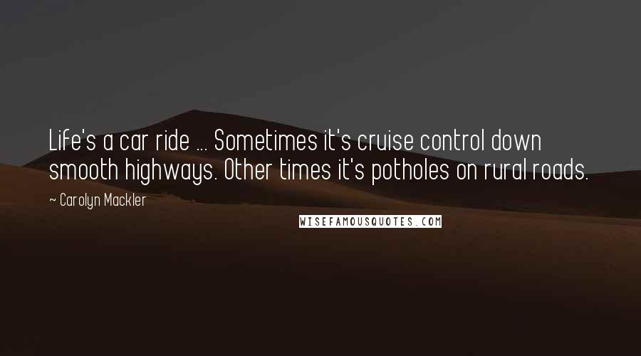 Carolyn Mackler Quotes: Life's a car ride ... Sometimes it's cruise control down smooth highways. Other times it's potholes on rural roads.