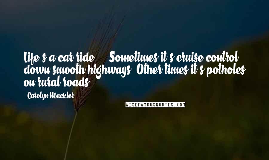 Carolyn Mackler Quotes: Life's a car ride ... Sometimes it's cruise control down smooth highways. Other times it's potholes on rural roads.