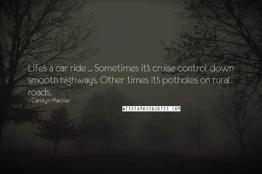 Carolyn Mackler Quotes: Life's a car ride ... Sometimes it's cruise control down smooth highways. Other times it's potholes on rural roads.