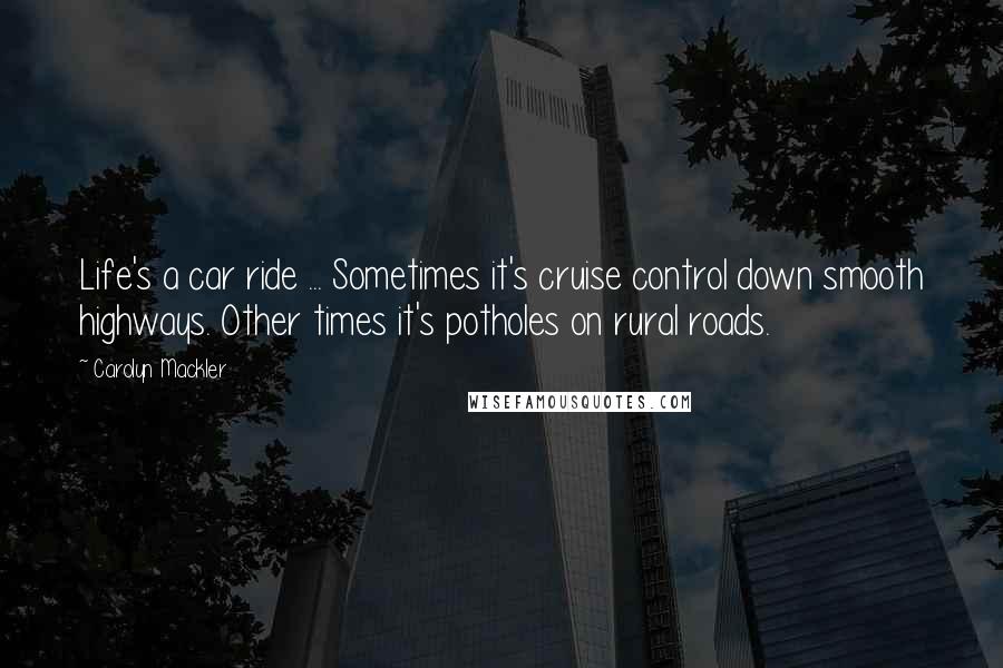 Carolyn Mackler Quotes: Life's a car ride ... Sometimes it's cruise control down smooth highways. Other times it's potholes on rural roads.