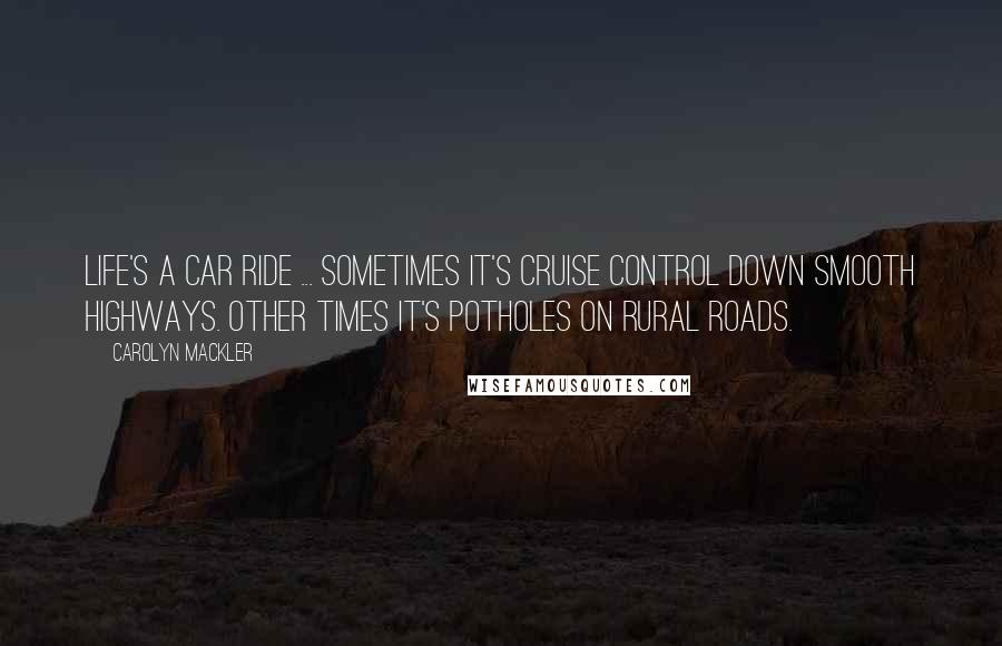 Carolyn Mackler Quotes: Life's a car ride ... Sometimes it's cruise control down smooth highways. Other times it's potholes on rural roads.