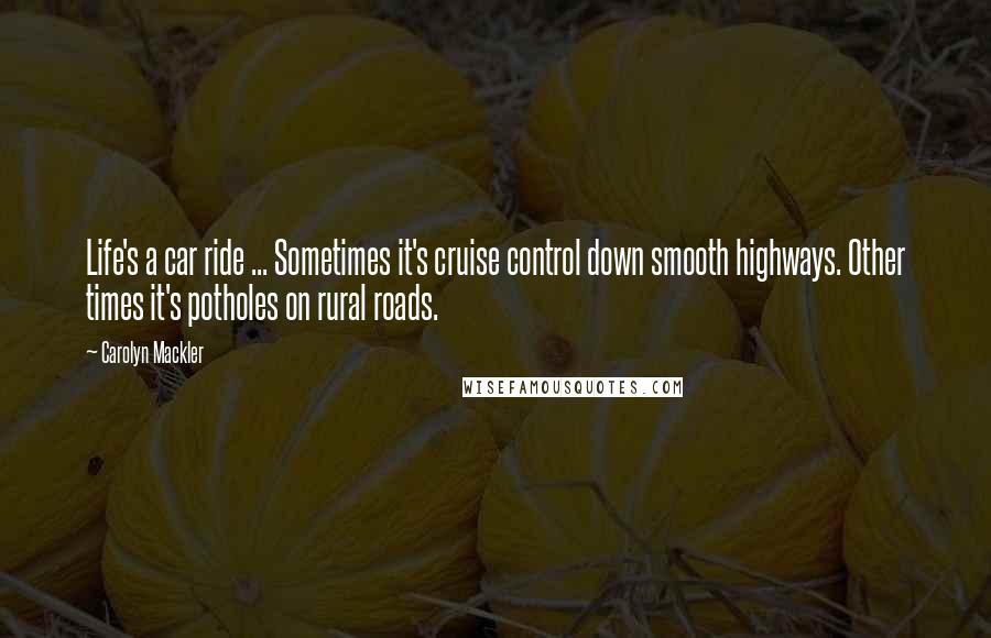 Carolyn Mackler Quotes: Life's a car ride ... Sometimes it's cruise control down smooth highways. Other times it's potholes on rural roads.