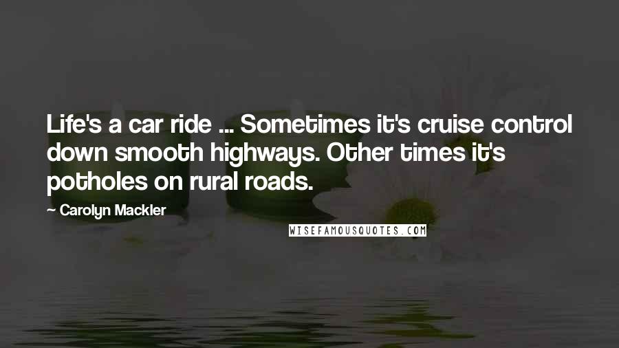 Carolyn Mackler Quotes: Life's a car ride ... Sometimes it's cruise control down smooth highways. Other times it's potholes on rural roads.