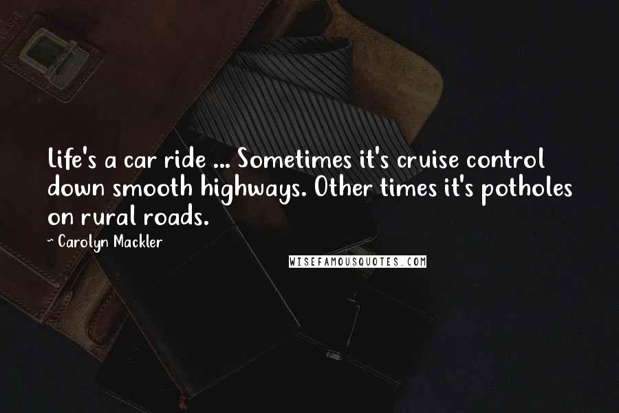 Carolyn Mackler Quotes: Life's a car ride ... Sometimes it's cruise control down smooth highways. Other times it's potholes on rural roads.