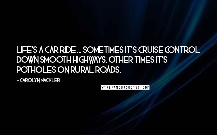 Carolyn Mackler Quotes: Life's a car ride ... Sometimes it's cruise control down smooth highways. Other times it's potholes on rural roads.