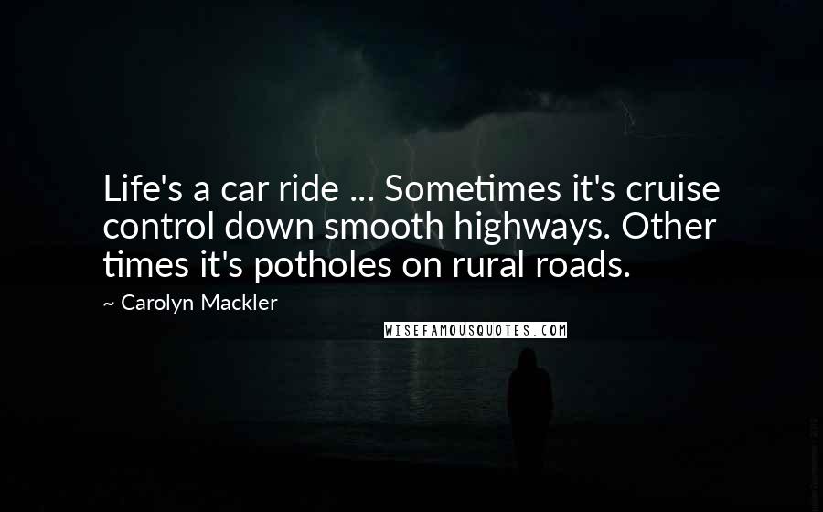 Carolyn Mackler Quotes: Life's a car ride ... Sometimes it's cruise control down smooth highways. Other times it's potholes on rural roads.