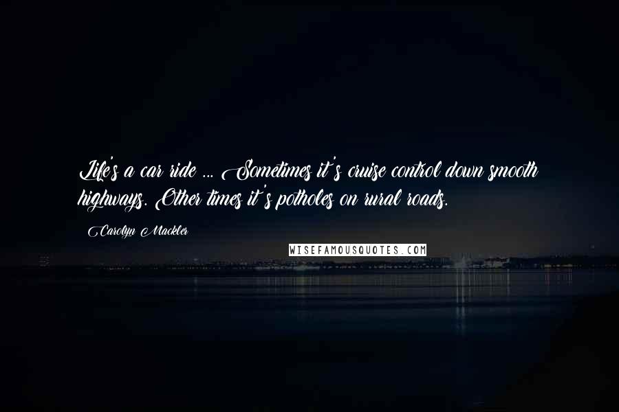 Carolyn Mackler Quotes: Life's a car ride ... Sometimes it's cruise control down smooth highways. Other times it's potholes on rural roads.