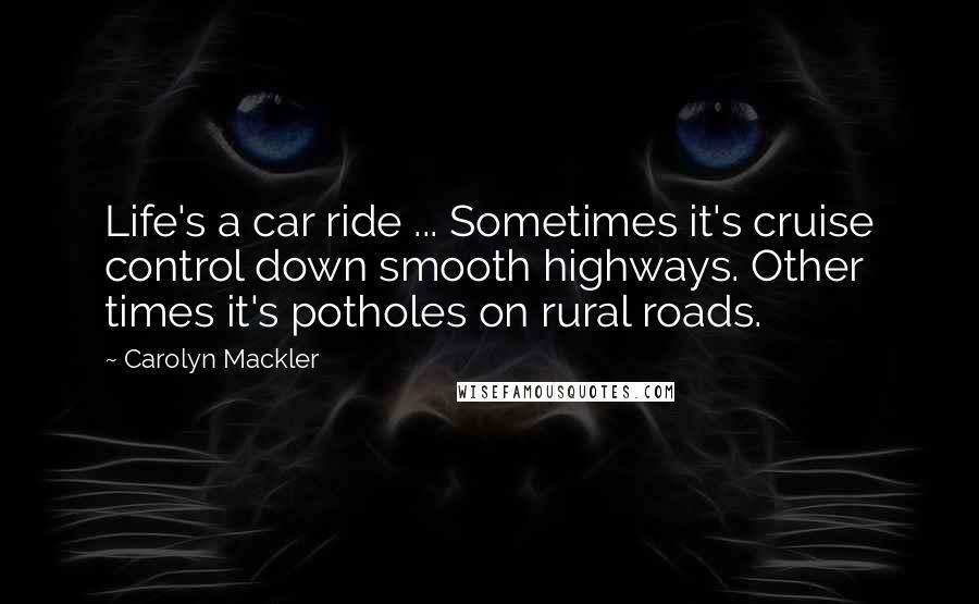 Carolyn Mackler Quotes: Life's a car ride ... Sometimes it's cruise control down smooth highways. Other times it's potholes on rural roads.