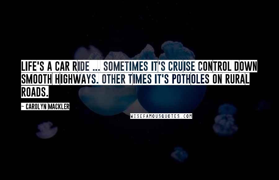 Carolyn Mackler Quotes: Life's a car ride ... Sometimes it's cruise control down smooth highways. Other times it's potholes on rural roads.