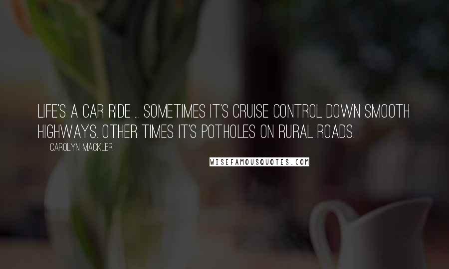 Carolyn Mackler Quotes: Life's a car ride ... Sometimes it's cruise control down smooth highways. Other times it's potholes on rural roads.