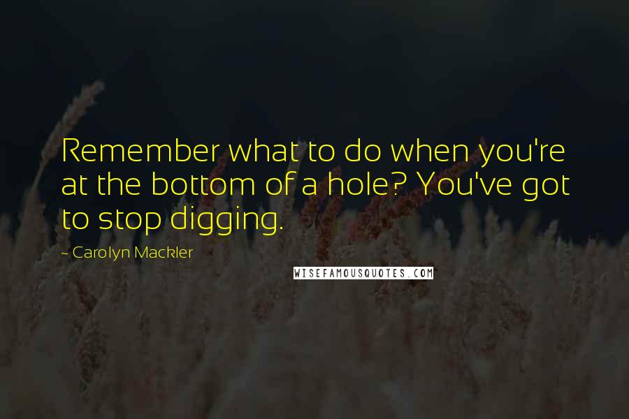 Carolyn Mackler Quotes: Remember what to do when you're at the bottom of a hole? You've got to stop digging.