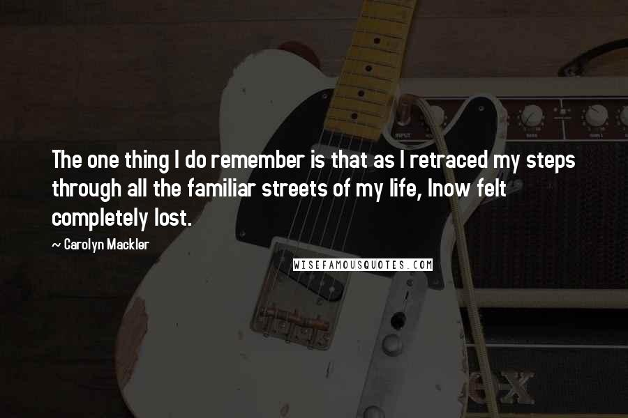 Carolyn Mackler Quotes: The one thing I do remember is that as I retraced my steps through all the familiar streets of my life, Inow felt completely lost.