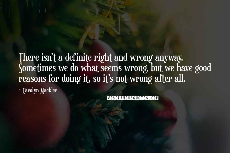 Carolyn Mackler Quotes: There isn't a definite right and wrong anyway. Sometimes we do what seems wrong, but we have good reasons for doing it, so it's not wrong after all.