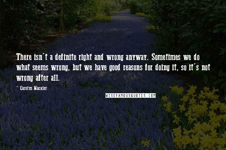 Carolyn Mackler Quotes: There isn't a definite right and wrong anyway. Sometimes we do what seems wrong, but we have good reasons for doing it, so it's not wrong after all.
