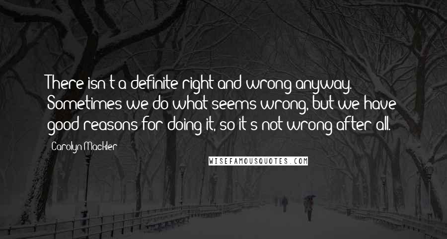 Carolyn Mackler Quotes: There isn't a definite right and wrong anyway. Sometimes we do what seems wrong, but we have good reasons for doing it, so it's not wrong after all.