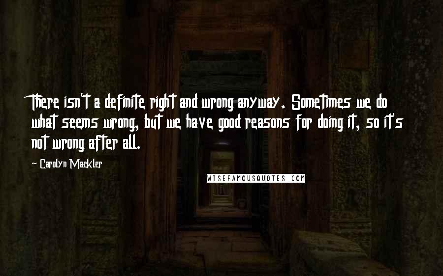 Carolyn Mackler Quotes: There isn't a definite right and wrong anyway. Sometimes we do what seems wrong, but we have good reasons for doing it, so it's not wrong after all.