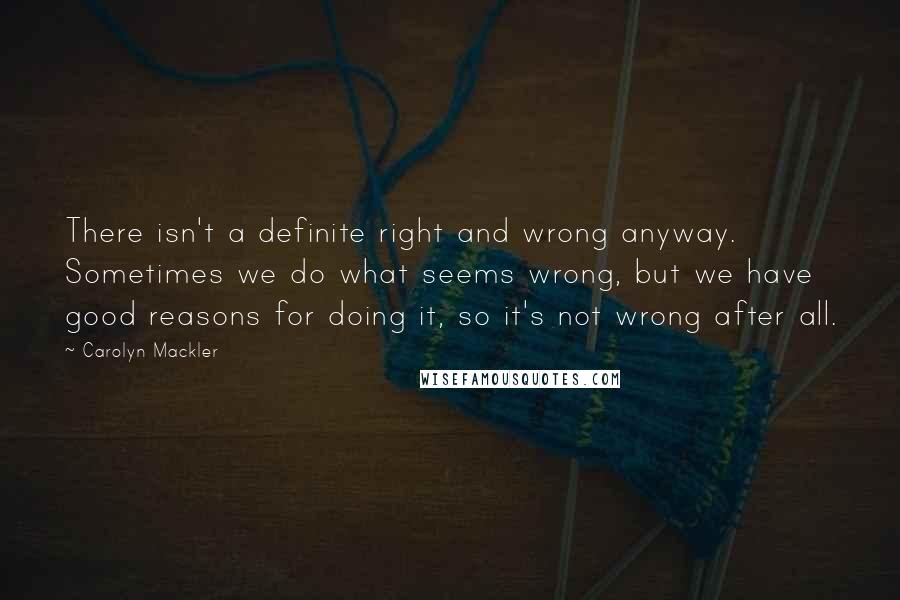 Carolyn Mackler Quotes: There isn't a definite right and wrong anyway. Sometimes we do what seems wrong, but we have good reasons for doing it, so it's not wrong after all.