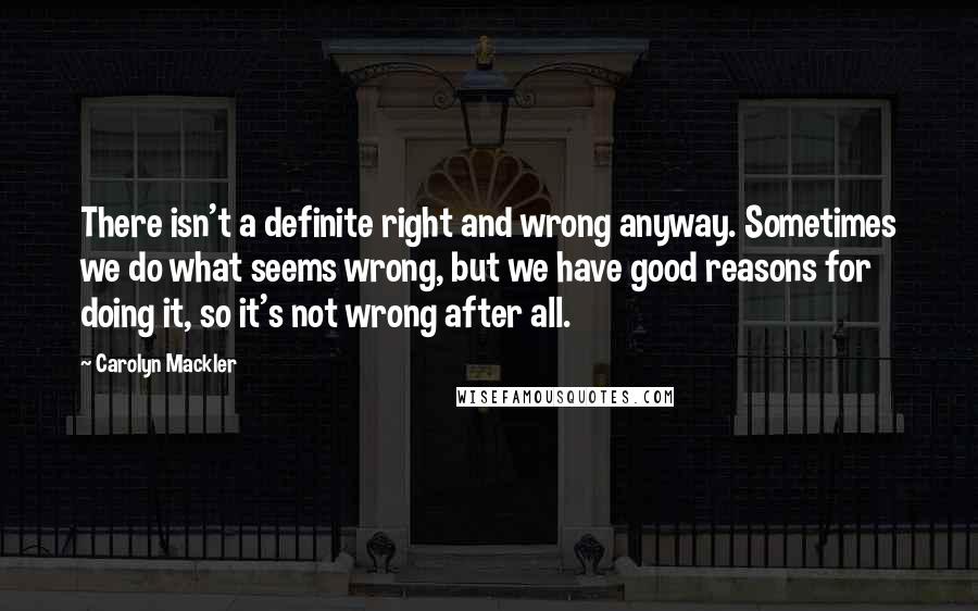 Carolyn Mackler Quotes: There isn't a definite right and wrong anyway. Sometimes we do what seems wrong, but we have good reasons for doing it, so it's not wrong after all.