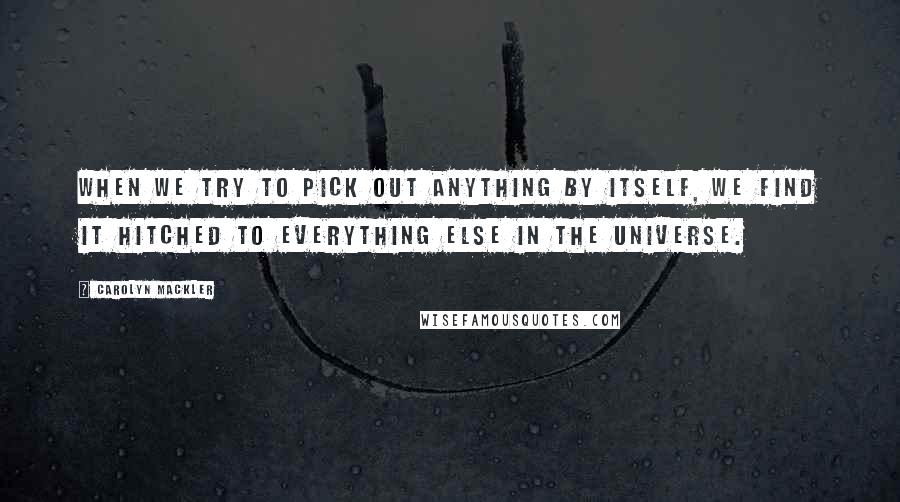 Carolyn Mackler Quotes: When we try to pick out anything by itself, we find it hitched to everything else in the universe.