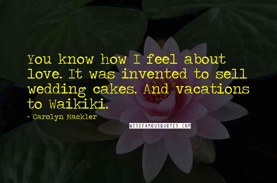 Carolyn Mackler Quotes: You know how I feel about love. It was invented to sell wedding cakes. And vacations to Waikiki.