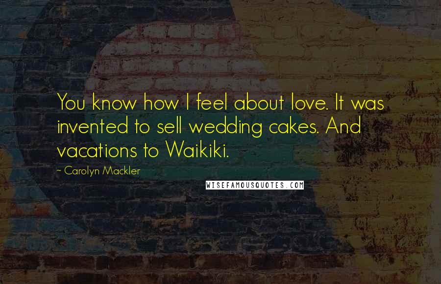 Carolyn Mackler Quotes: You know how I feel about love. It was invented to sell wedding cakes. And vacations to Waikiki.