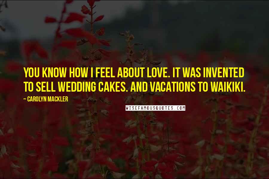 Carolyn Mackler Quotes: You know how I feel about love. It was invented to sell wedding cakes. And vacations to Waikiki.