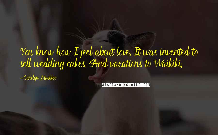 Carolyn Mackler Quotes: You know how I feel about love. It was invented to sell wedding cakes. And vacations to Waikiki.