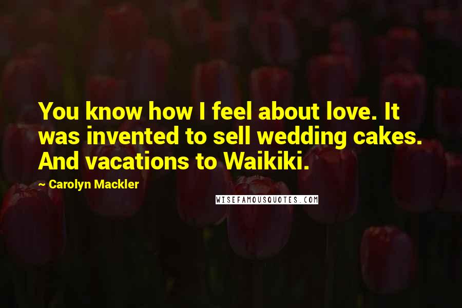 Carolyn Mackler Quotes: You know how I feel about love. It was invented to sell wedding cakes. And vacations to Waikiki.