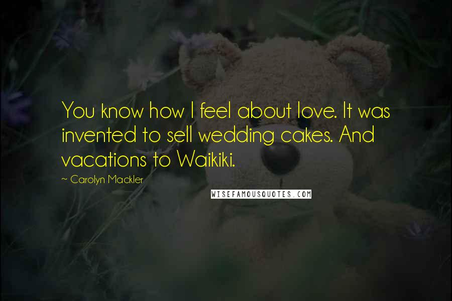 Carolyn Mackler Quotes: You know how I feel about love. It was invented to sell wedding cakes. And vacations to Waikiki.